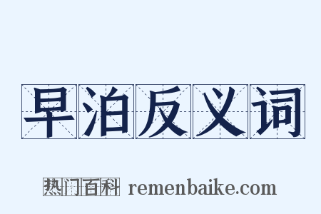早泊反义词是什么意思的图片